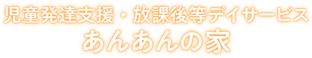 児童発達支援・放課後等デイサービス あんあんの家